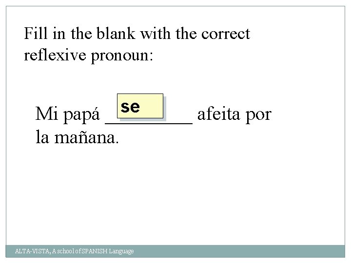 Fill in the blank with the correct reflexive pronoun: se Mi papá _____ afeita