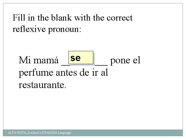 Fill in the blank with the correct reflexive pronoun: se Mi mamá _____ pone