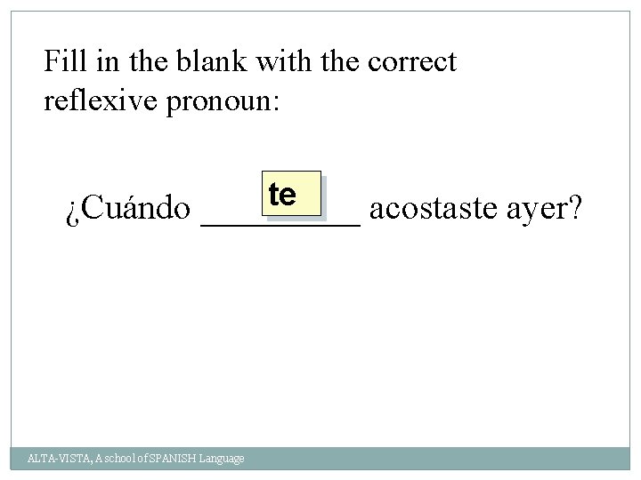 Fill in the blank with the correct reflexive pronoun: te ¿Cuándo _____ acostaste ayer?