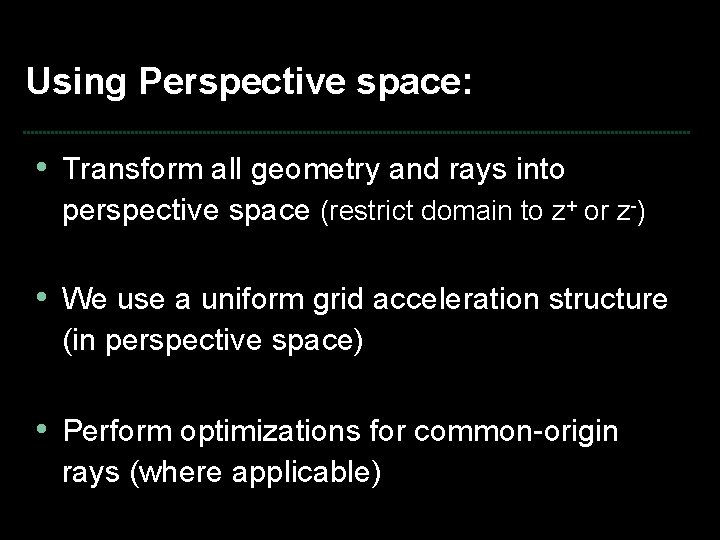 Using Perspective space: • Transform all geometry and rays into perspective space (restrict domain
