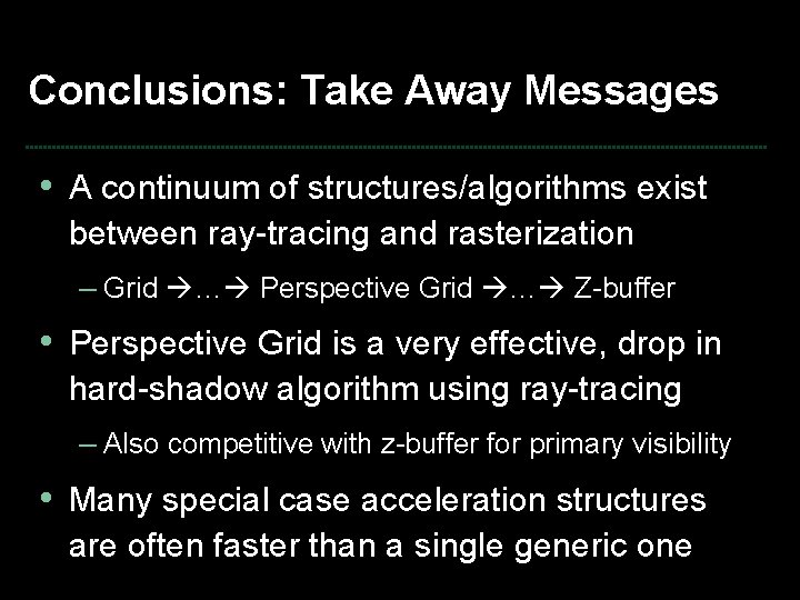 Conclusions: Take Away Messages • A continuum of structures/algorithms exist between ray-tracing and rasterization