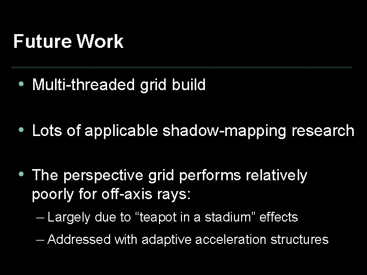Future Work • Multi-threaded grid build • Lots of applicable shadow-mapping research • The