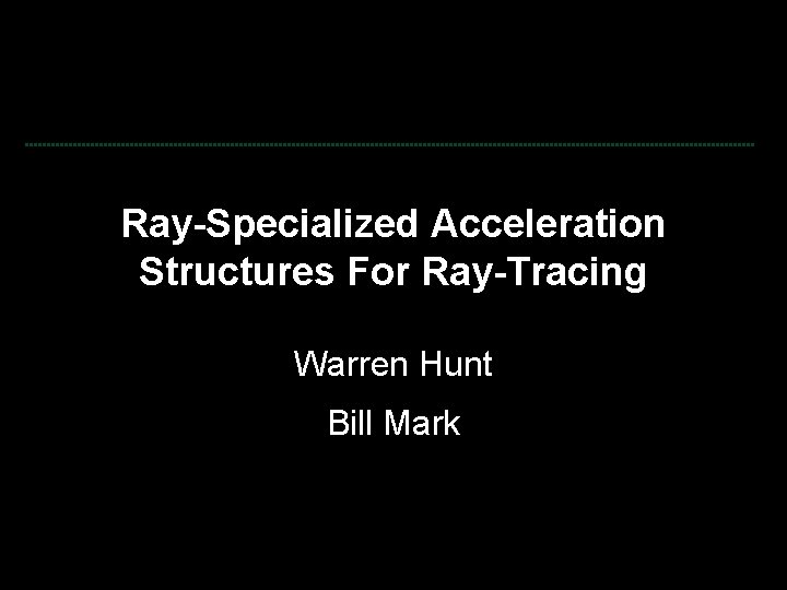 Ray-Specialized Acceleration Structures For Ray-Tracing Warren Hunt Bill Mark 