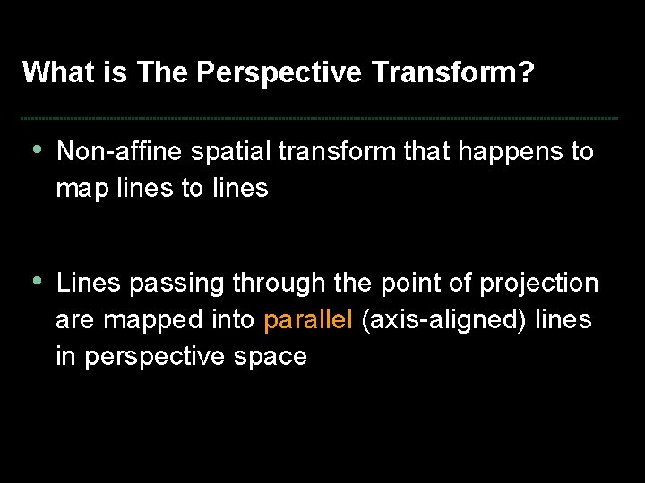 What is The Perspective Transform? • Non-affine spatial transform that happens to map lines