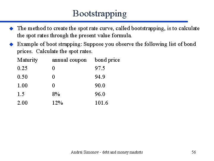 Bootstrapping u u The method to create the spot rate curve, called bootstrapping, is