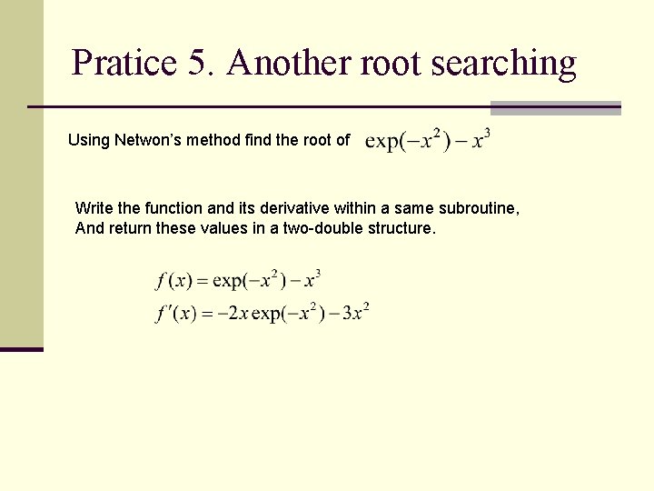 Pratice 5. Another root searching Using Netwon’s method find the root of Write the