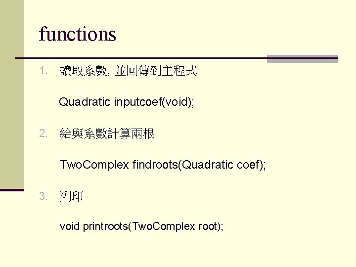 functions 1. 讀取系數, 並回傳到主程式 Quadratic inputcoef(void); 2. 給與系數計算兩根 Two. Complex findroots(Quadratic coef); 3. 列印