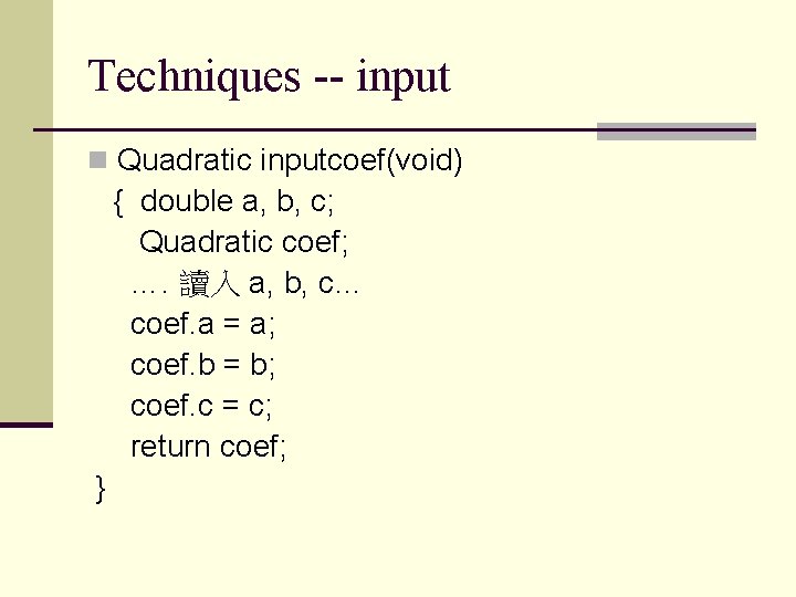 Techniques -- input n Quadratic inputcoef(void) { double a, b, c; Quadratic coef; ….