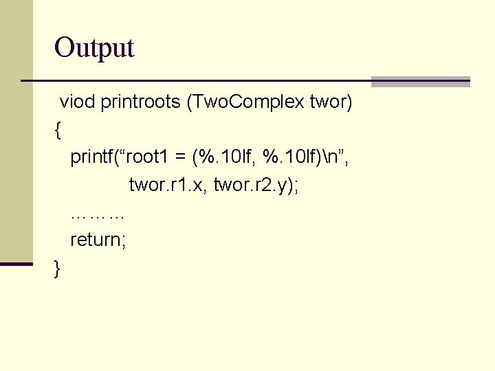 Output viod printroots (Two. Complex twor) { printf(“root 1 = (%. 10 lf, %.