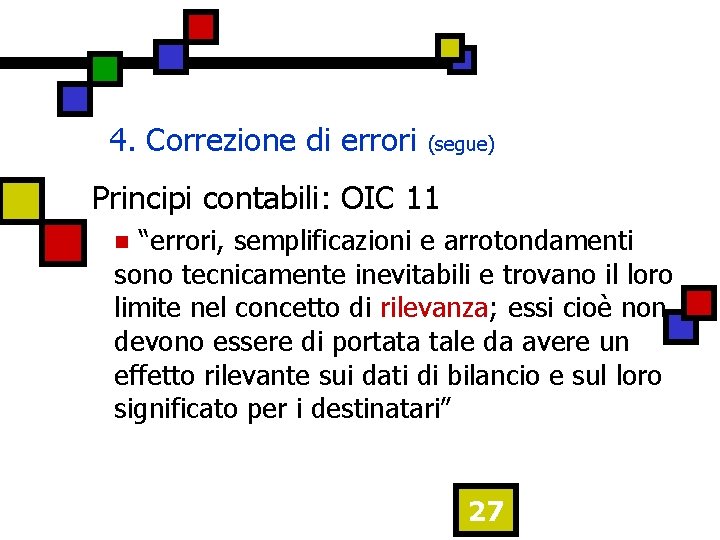 4. Correzione di errori (segue) Principi contabili: OIC 11 “errori, semplificazioni e arrotondamenti sono