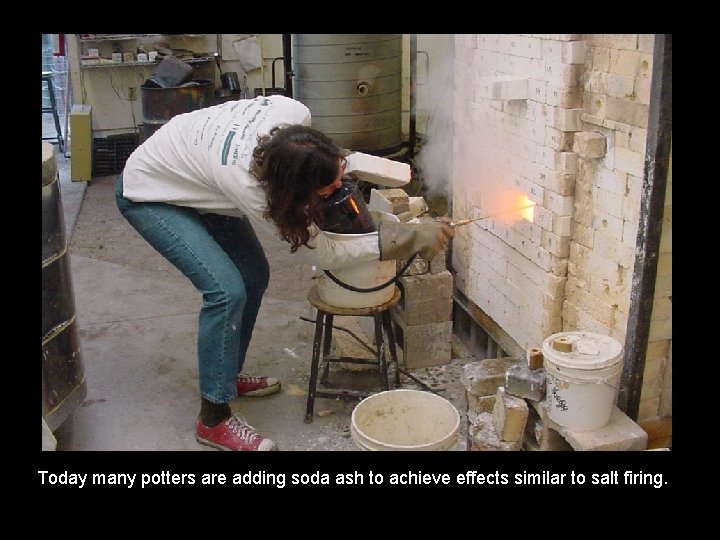 Today many potters are adding soda ash to achieve effects similar to salt firing.