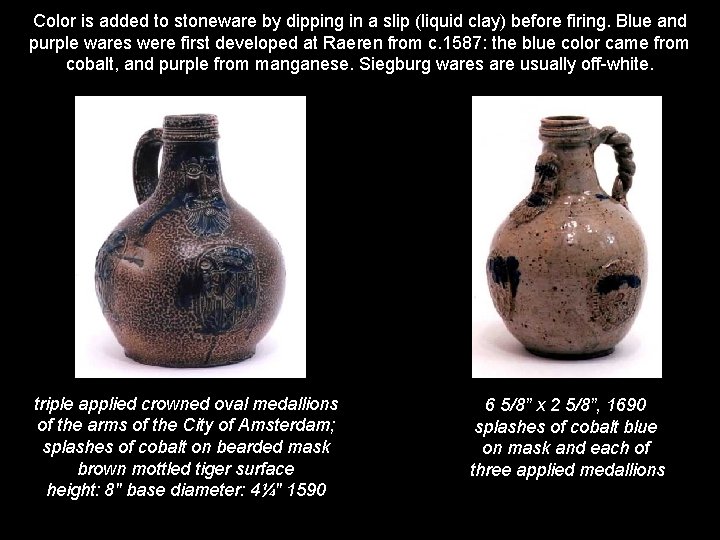 Color is added to stoneware by dipping in a slip (liquid clay) before firing.