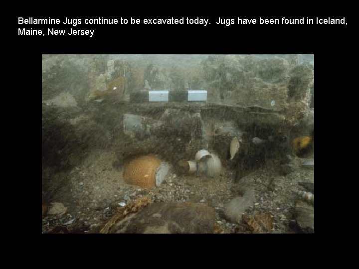Bellarmine Jugs continue to be excavated today. Jugs have been found in Iceland, Maine,
