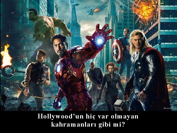 Hollywood’un hiç var olmayan kahramanları gibi mi? 