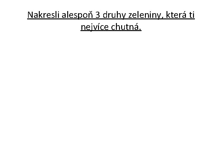 Nakresli alespoň 3 druhy zeleniny, která ti nejvíce chutná. 