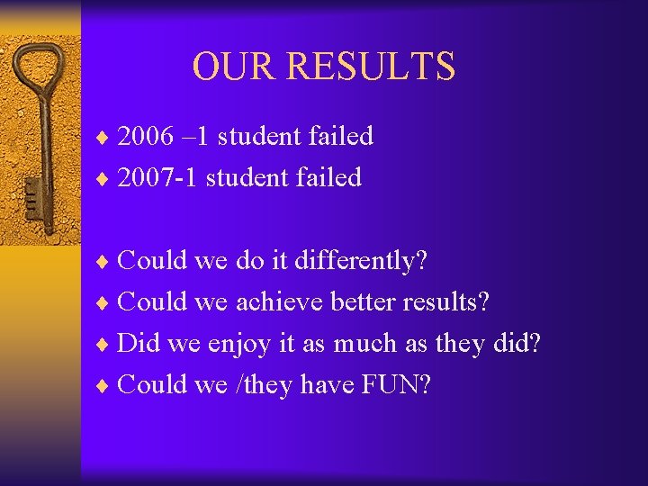  OUR RESULTS ¨ 2006 – 1 student failed ¨ 2007 -1 student failed