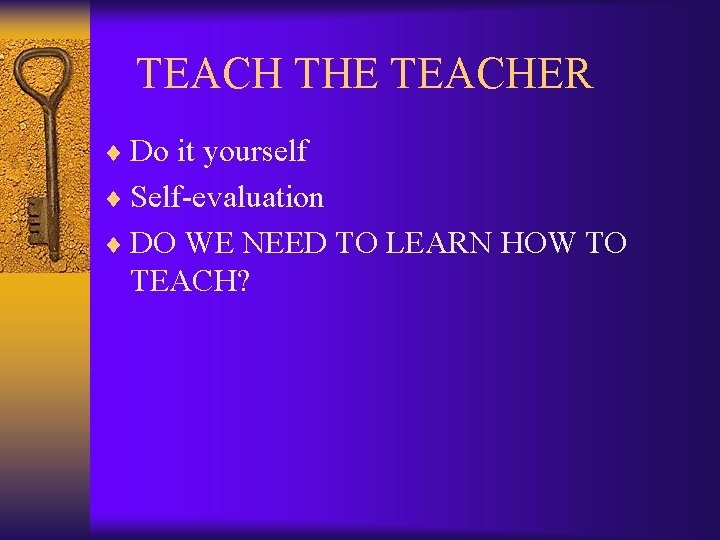  TEACH THE TEACHER ¨ Do it yourself ¨ Self-evaluation ¨ DO WE NEED