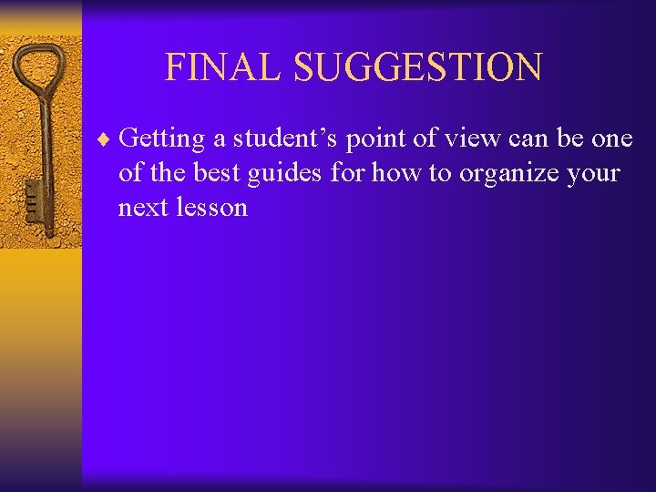  FINAL SUGGESTION ¨ Getting a student’s point of view can be one of