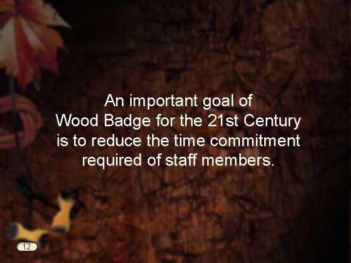 An important goal of Wood Badge for the 21 st Century is to reduce