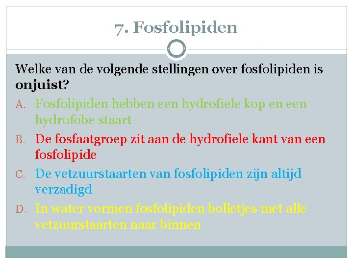 7. Fosfolipiden Welke van de volgende stellingen over fosfolipiden is onjuist? A. Fosfolipiden hebben