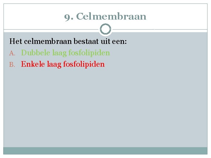 9. Celmembraan Het celmembraan bestaat uit een: A. Dubbele laag fosfolipiden B. Enkele laag