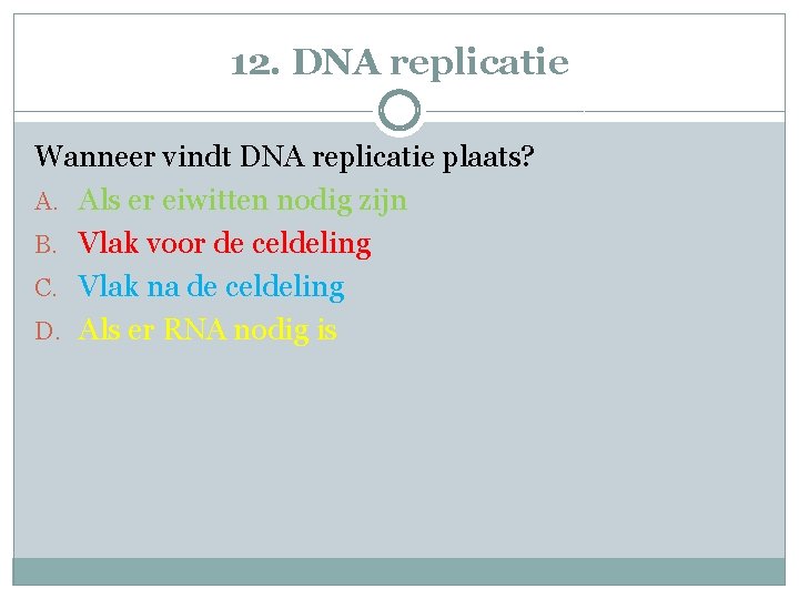 12. DNA replicatie Wanneer vindt DNA replicatie plaats? A. Als er eiwitten nodig zijn