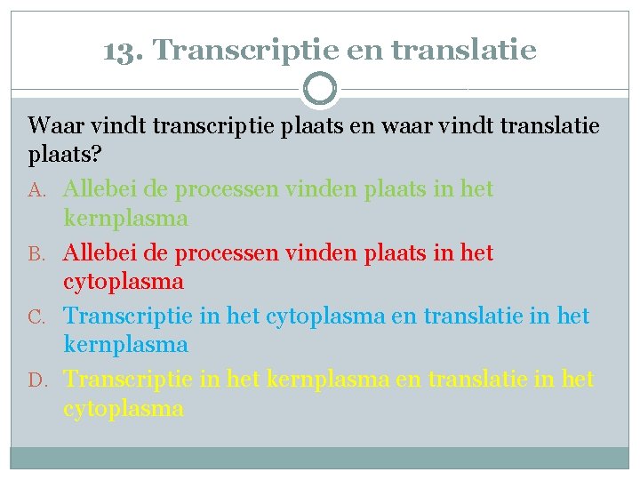 13. Transcriptie en translatie Waar vindt transcriptie plaats en waar vindt translatie plaats? A.