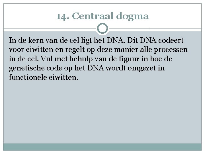 14. Centraal dogma In de kern van de cel ligt het DNA. Dit DNA