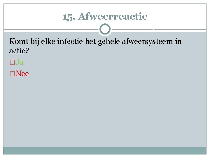15. Afweerreactie Komt bij elke infectie het gehele afweersysteem in actie? �Ja �Nee 