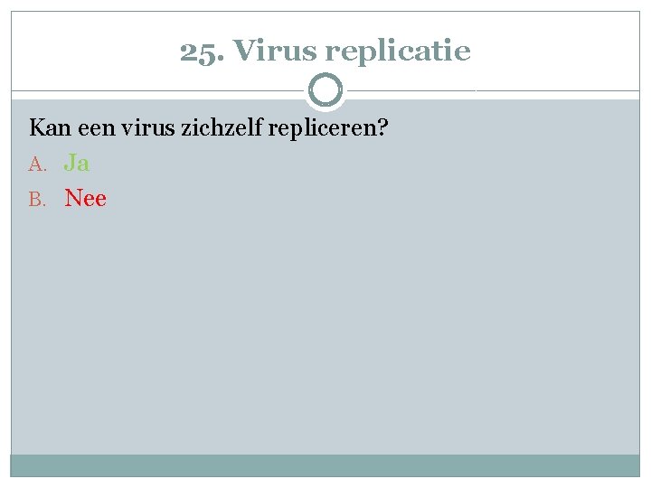 25. Virus replicatie Kan een virus zichzelf repliceren? A. Ja B. Nee 