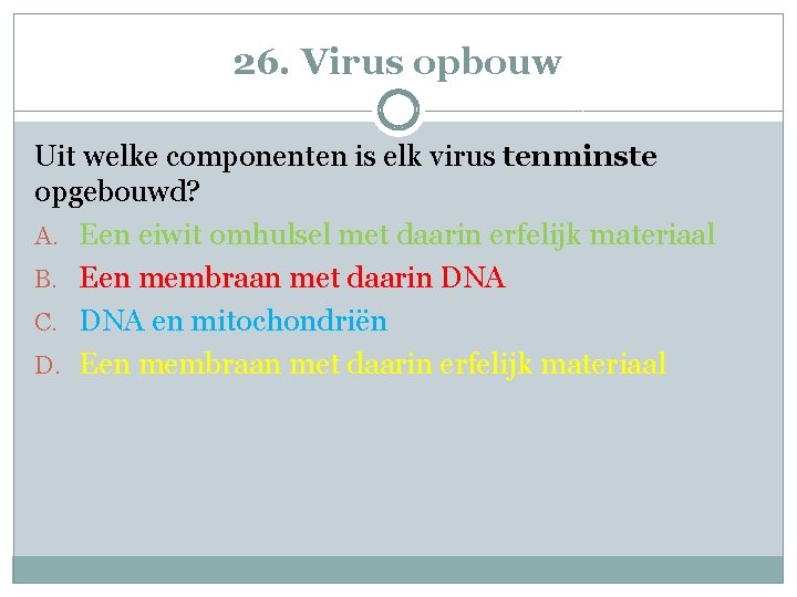 26. Virus opbouw Uit welke componenten is elk virus tenminste opgebouwd? A. Een eiwit