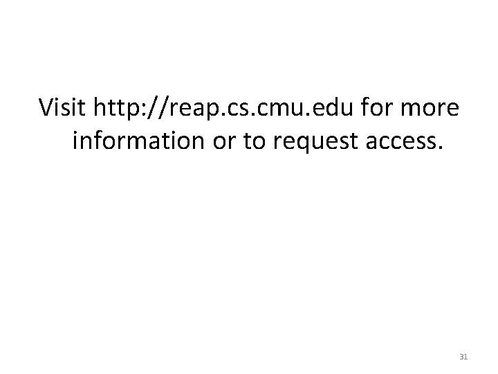 Visit http: //reap. cs. cmu. edu for more information or to request access. 31