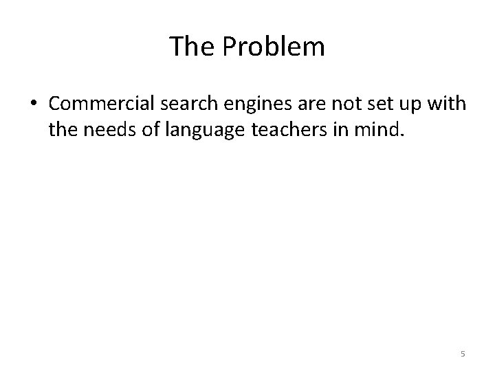 The Problem • Commercial search engines are not set up with the needs of