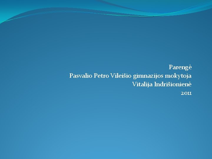 Parengė Pasvalio Petro Vileišio gimnazijos mokytoja Vitalija Indrišionienė 2011 