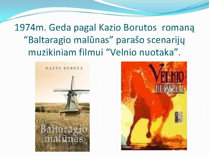 1974 m. Geda pagal Kazio Borutos romaną “Baltaragio malūnas” parašo scenarijų muzikiniam filmui “Velnio