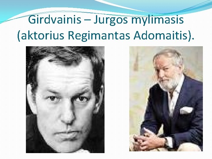 Girdvainis – Jurgos mylimasis (aktorius Regimantas Adomaitis). 