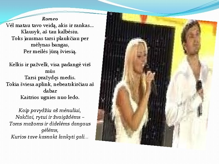 Romeo Vėl matau tavo veidą, akis ir rankas. . . Klausyk, aš tau kalbėsiu.