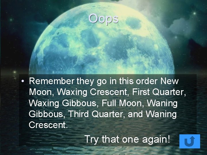 Oops • Remember they go in this order New Moon, Waxing Crescent, First Quarter,
