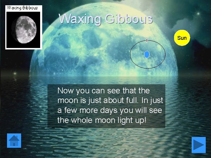 Waxing Gibbous Sun Now you can see that the moon is just about full.