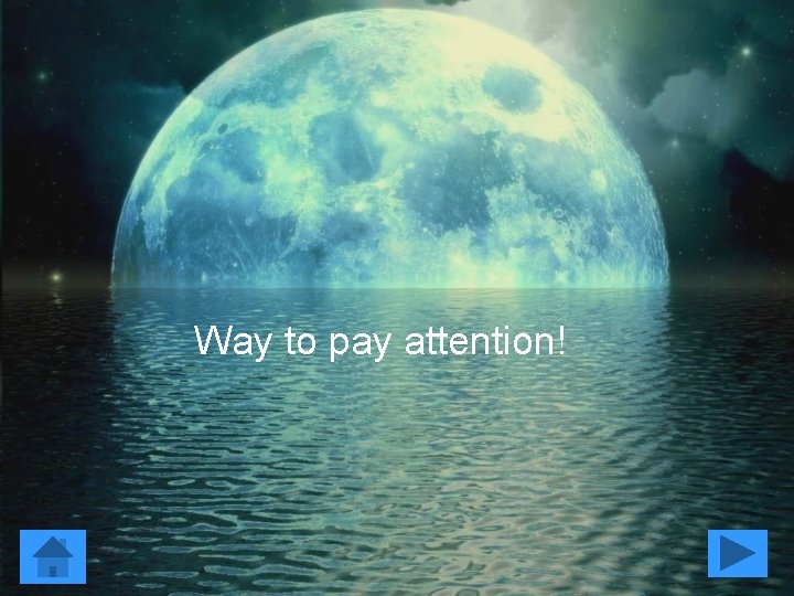 Way to pay attention! 