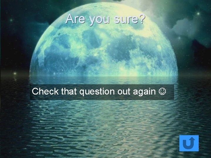 Are you sure? Check that question out again 