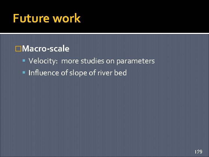 Future work �Macro-scale Velocity: more studies on parameters Influence of slope of river bed