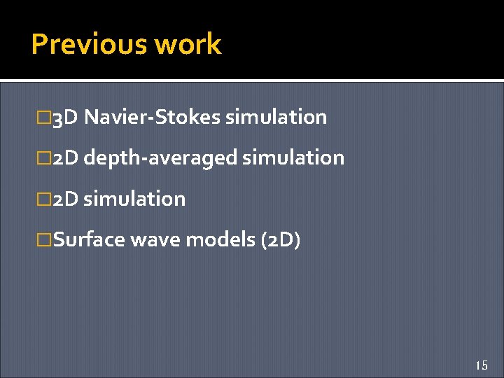 Previous work � 3 D Navier-Stokes simulation � 2 D depth-averaged simulation � 2