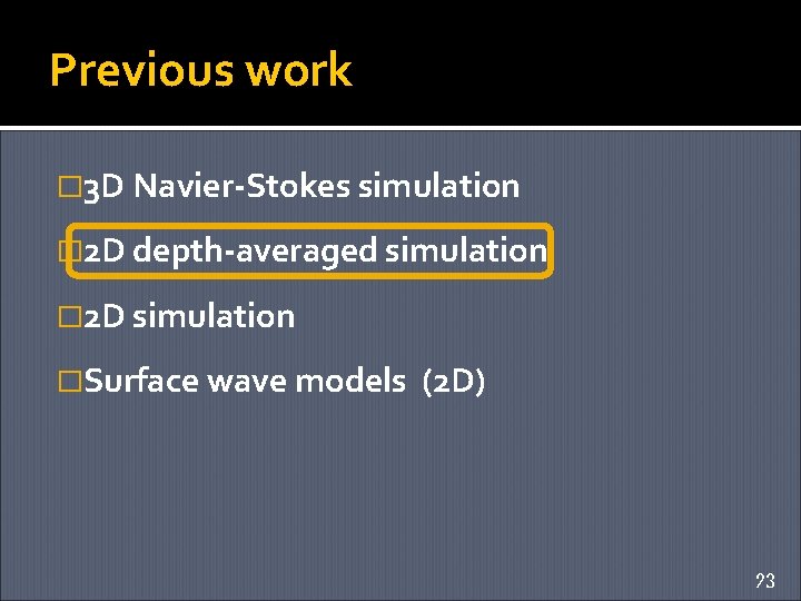 Previous work � 3 D Navier-Stokes simulation � 2 D depth-averaged simulation � 2
