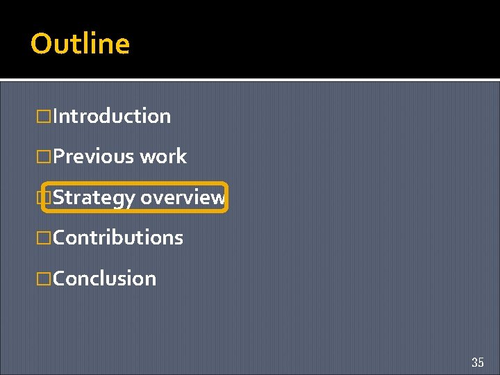 Outline �Introduction �Previous work �Strategy overview �Contributions �Conclusion 35 