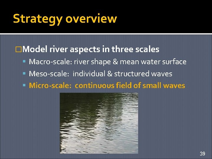 Strategy overview �Model river aspects in three scales Macro-scale: river shape & mean water