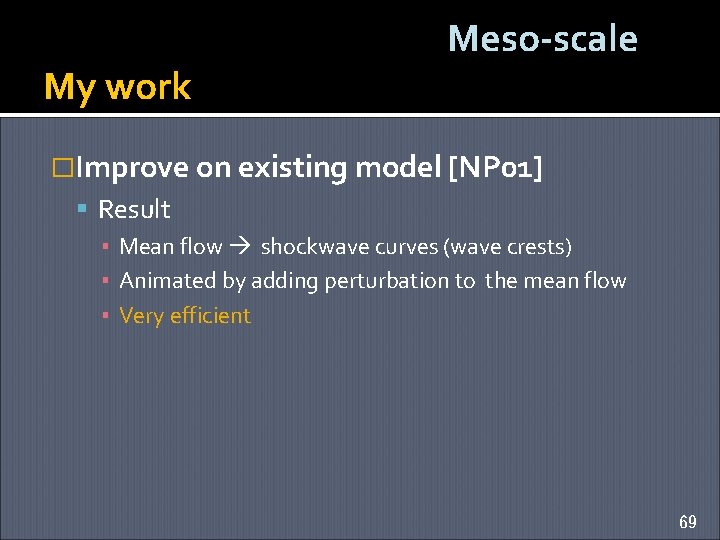 My work Meso-scale �Improve on existing model [NP 01] Result ▪ Mean flow shockwave