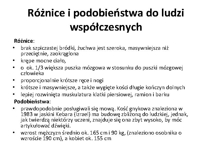 Różnice i podobieństwa do ludzi współczesnych Różnice: • brak szpiczastej bródki, żuchwa jest szeroka,