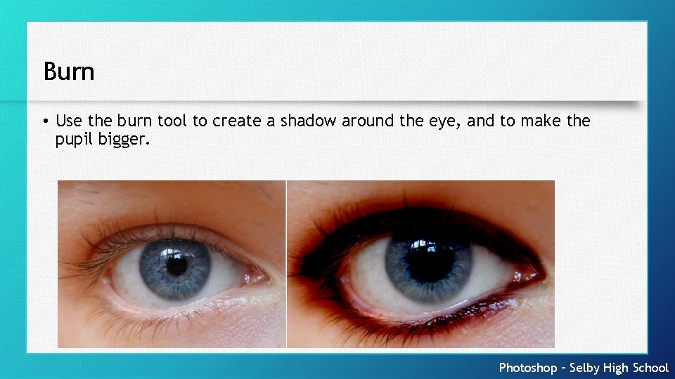 Burn • Use the burn tool to create a shadow around the eye, and