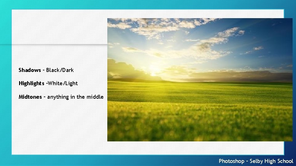 Shadows – Black/Dark Highlights –White/Light Midtones – anything in the middle Photoshop – Selby